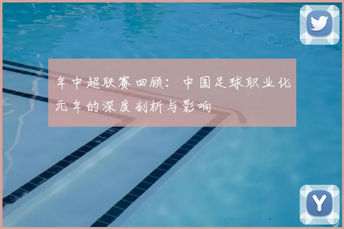 年中超联赛回顾:中国足球职业化元年的深度剖析与影响