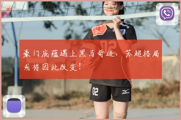 豪门底蕴遇上黑马奇迹，苏超格局或将因此改变！