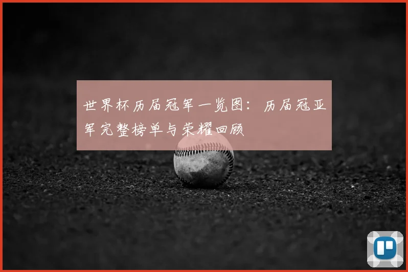 世界杯历届冠军一览图：历届冠亚军完整榜单与荣耀回顾