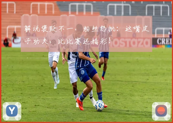 解说褒贬不一,粉丝怒批:这嘴皮子功夫,比比赛还精彩!