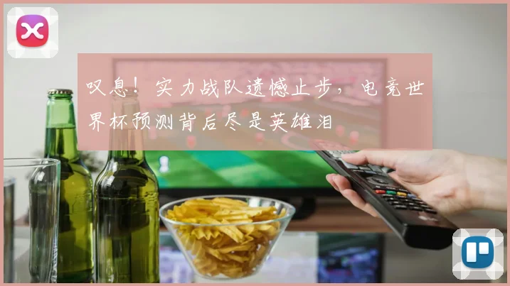 叹息!实力战队遗憾止步,电竞世界杯预测背后尽是英雄泪