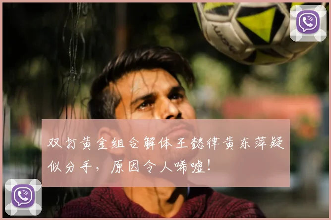 双打黄金组合解体王懿律黄东萍疑似分手,原因令人唏嘘!