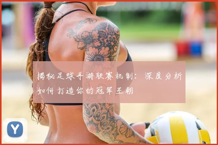 揭秘足球手游联赛机制:深度分析如何打造你的冠军王朝