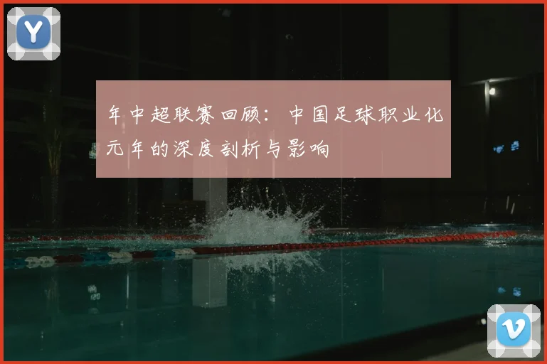 年中超联赛回顾:中国足球职业化元年的深度剖析与影响