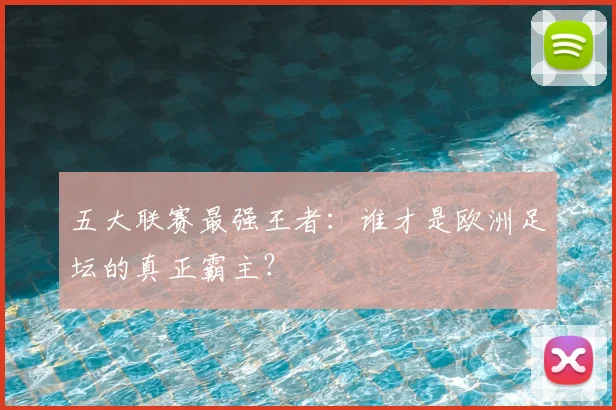 五大联赛最强王者：谁才是欧洲足坛的真正霸主？