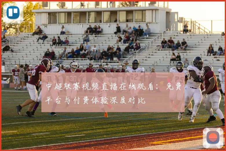 中超联赛视频直播在线观看:免费平台与付费体验深度对比
