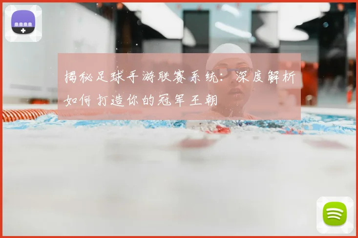 揭秘足球手游联赛系统:深度解析如何打造你的冠军王朝